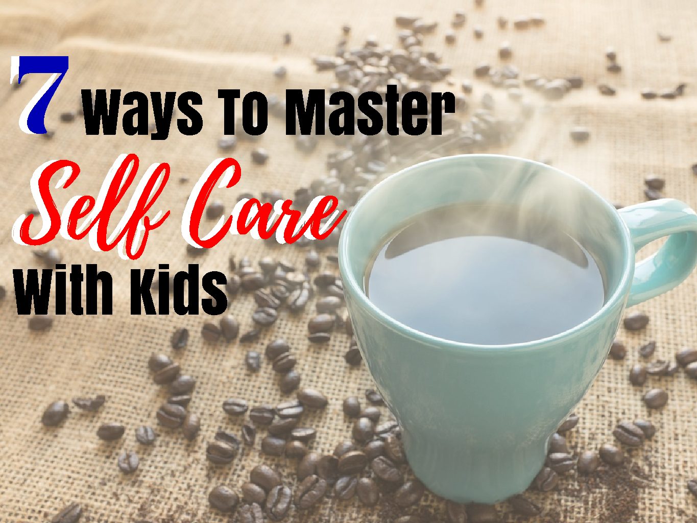 7 Ways To Master Self Care With Kids